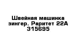 Швейная машинка зингер. Раритет 22А 315695